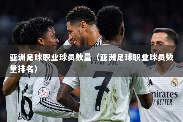 亚洲足球职业球员数量（亚洲足球职业球员数量排名）