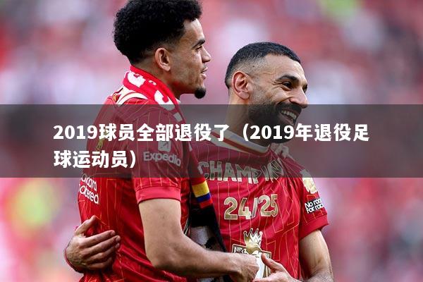 2019球员全部退役了（2019年退役足球运动员）