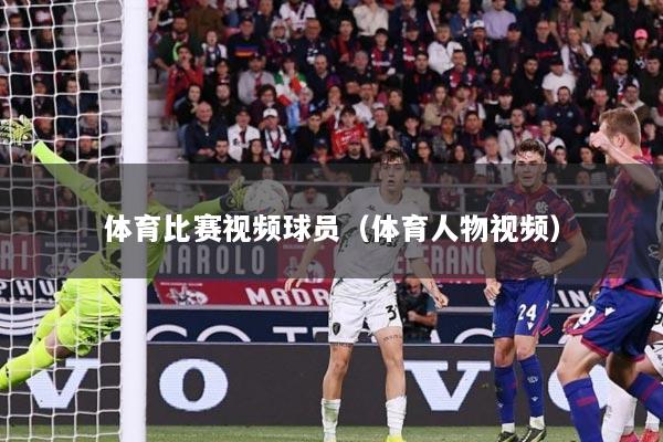 体育比赛视频球员（体育人物视频）