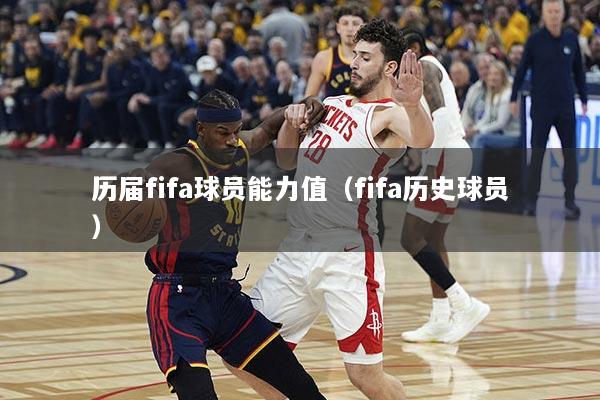 历届fifa球员能力值（fifa历史球员）
