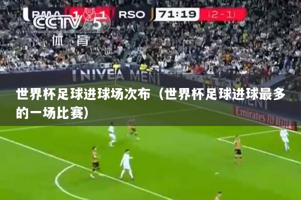 世界杯足球进球场次布（世界杯足球进球最多的一场比赛）