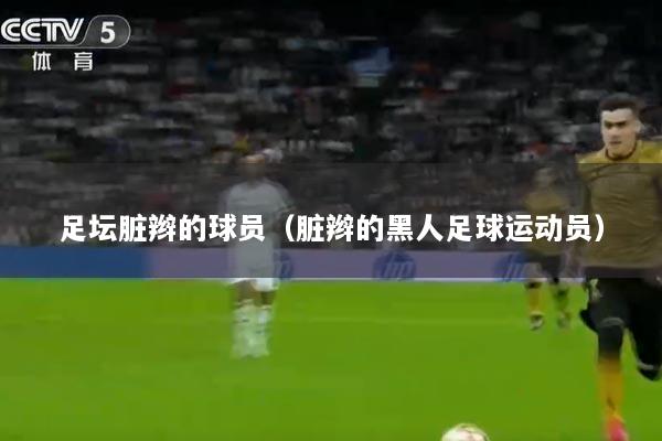 足坛脏辫的球员（脏辫的黑人足球运动员）