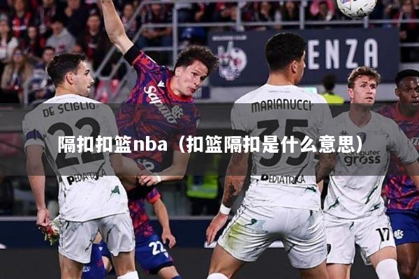 隔扣扣篮nba（扣篮隔扣是什么意思）