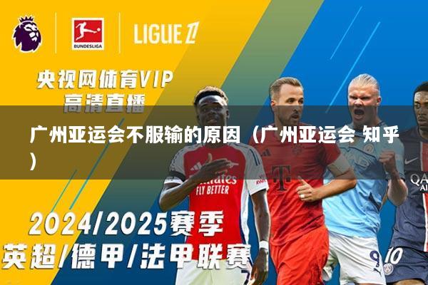 广州亚运会不服输的原因（广州亚运会 知乎）