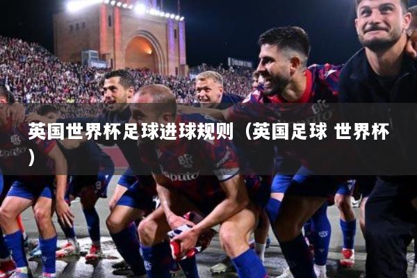 英国世界杯足球进球规则（英国足球 世界杯）