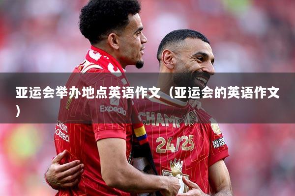 亚运会举办地点英语作文（亚运会的英语作文）