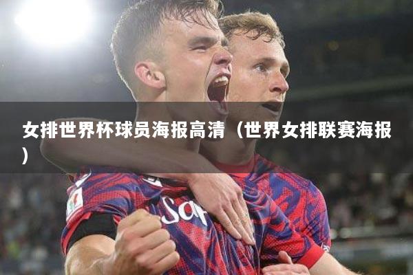 女排世界杯球员海报高清（世界女排联赛海报）