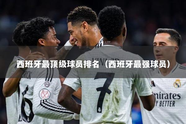 西班牙最顶级球员排名（西班牙最强球员）