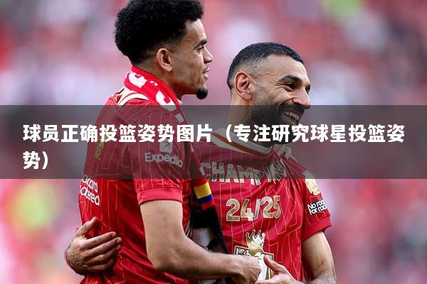 球员正确投篮姿势图片（专注研究球星投篮姿势）