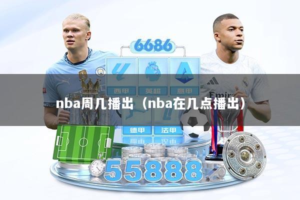 nba周几播出（nba在几点播出）