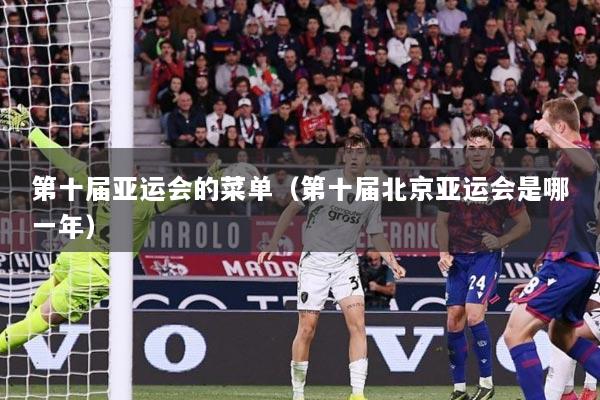 第十届亚运会的菜单（第十届北京亚运会是哪一年）