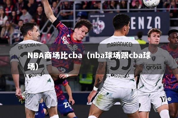 NBA商场比cba（nba球场跟cba球场）