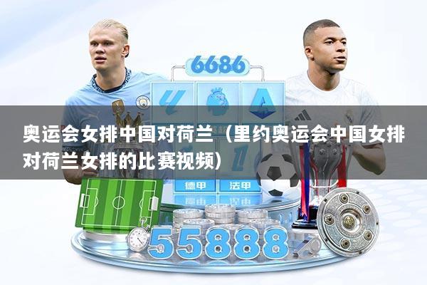 奥运会女排中国对荷兰（里约奥运会中国女排对荷兰女排的比赛视频）