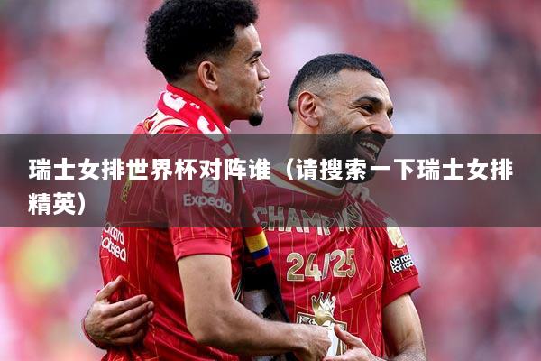 瑞士女排世界杯对阵谁（请搜索一下瑞士女排精英）