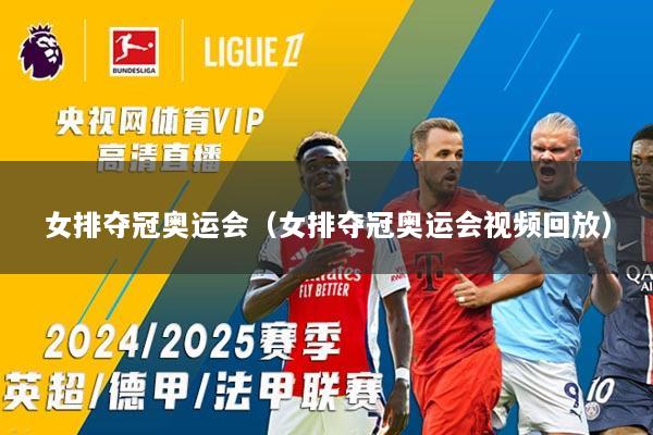 女排夺冠奥运会（女排夺冠奥运会视频回放）