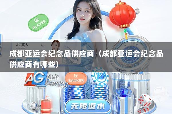 成都亚运会纪念品供应商（成都亚运会纪念品供应商有哪些）