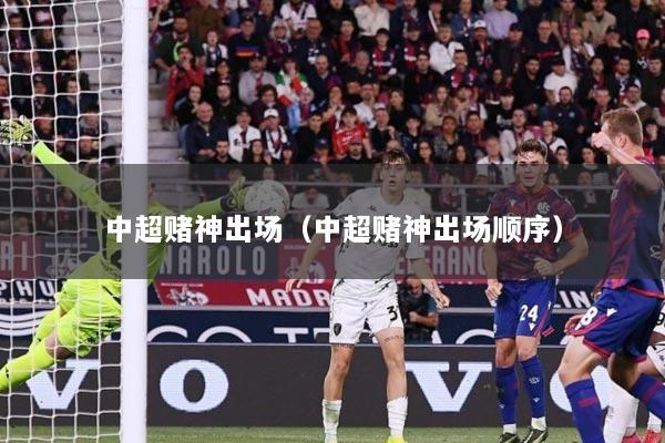 中超赌神出场（中超赌神出场顺序）