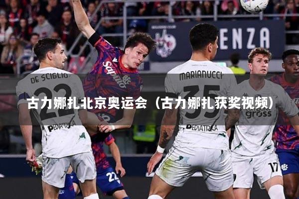 古力娜扎北京奥运会（古力娜扎获奖视频）