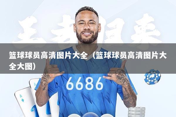 篮球球员高清图片大全（篮球球员高清图片大全大图）