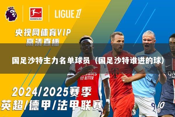 国足沙特主力名单球员（国足沙特谁进的球）