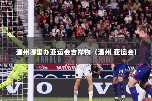 温州哪里办亚运会吉祥物（温州 亚运会）