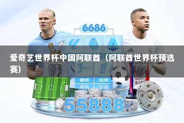 爱奇艺世界杯中国阿联酋（阿联酋世界杯预选赛）