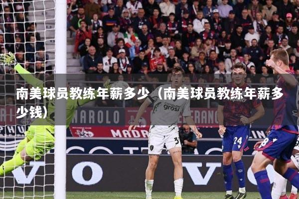 南美球员教练年薪多少（南美球员教练年薪多少钱）