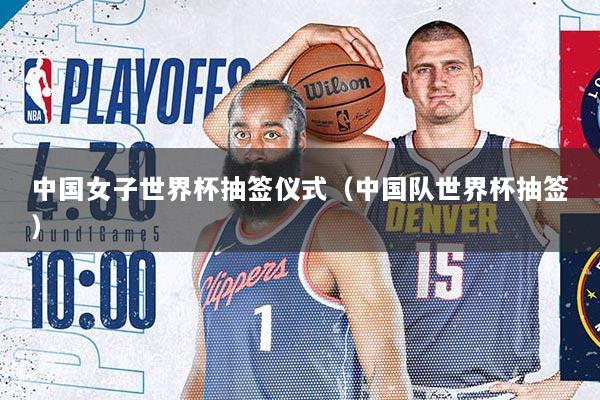 中国女子世界杯抽签仪式（中国队世界杯抽签）