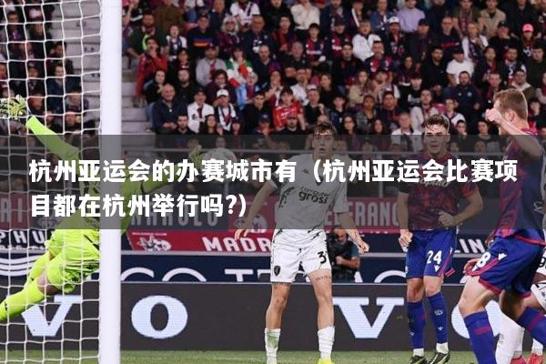 杭州亚运会的办赛城市有（杭州亚运会比赛项目都在杭州举行吗?）