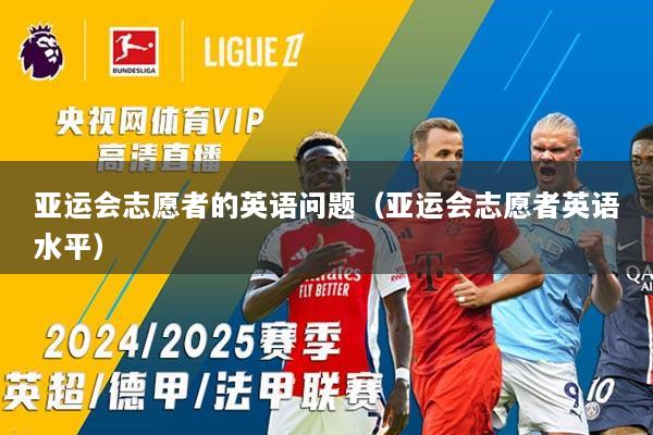 亚运会志愿者的英语问题（亚运会志愿者英语水平）