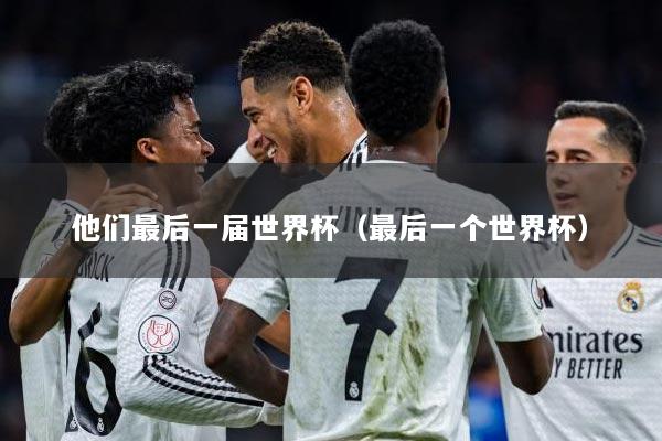 他们最后一届世界杯（最后一个世界杯）