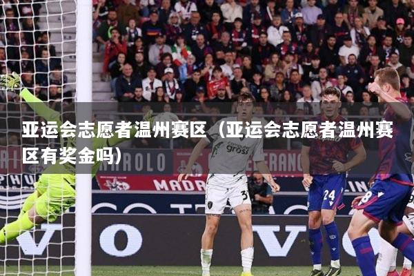 亚运会志愿者温州赛区（亚运会志愿者温州赛区有奖金吗）