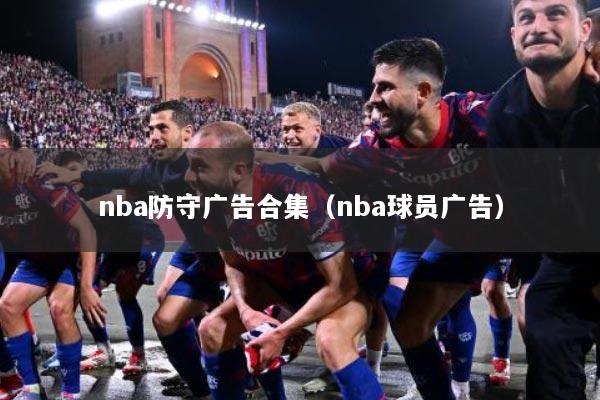 nba防守广告合集（nba球员广告）