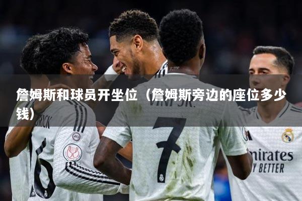 詹姆斯和球员开坐位（詹姆斯旁边的座位多少钱）